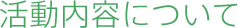 活動内容について